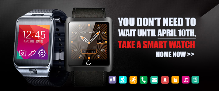YOU DON'T NEED TO WAIT UNTIL April 10th,TAKE A SMART WATCH HOME NOW!